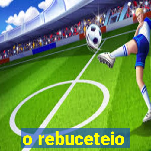 o rebuceteio